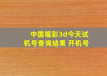 中国福彩3d今天试机号查询结果 开机号